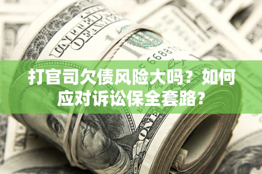 济南打官司欠债风险大吗？如何应对诉讼保全套路？