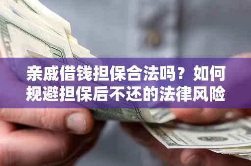 济南亲戚借钱担保合法吗？如何规避担保后不还的法律风险？