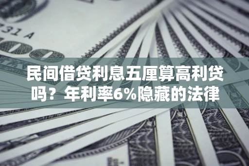 济南民间借贷利息五厘算高利贷吗？年利率6%隐藏的法律风险全解析