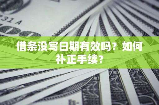 济南借条没写日期有效吗？如何补正手续？