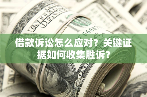 济南借款诉讼怎么应对？关键证据如何收集胜诉？