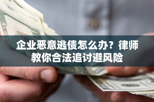 济南企业恶意逃债怎么办？律师教你合法追讨避风险