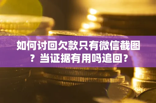 济南如何讨回欠款只有微信截图？当证据有用吗追回？
