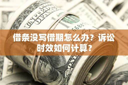 济南借条没写借期怎么办？诉讼时效如何计算？