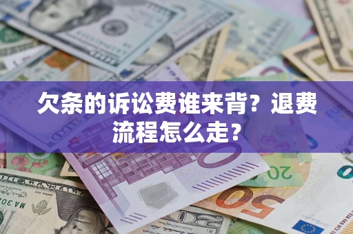 济南欠条的诉讼费谁来背？退费流程怎么走？