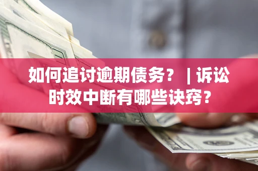 济南如何追讨逾期债务？ | 诉讼时效中断有哪些诀窍？