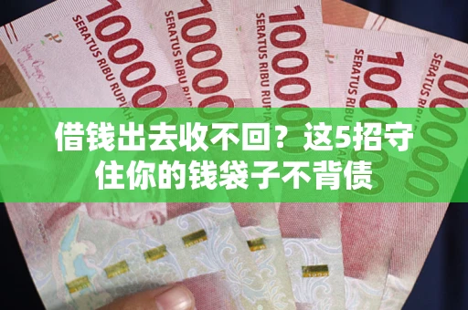 济南借钱出去收不回？这5招守住你的钱袋子不背债