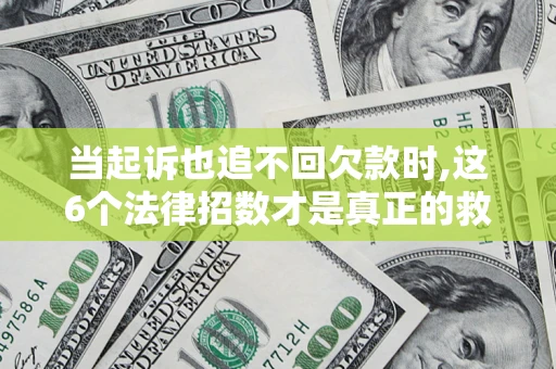 济南当起诉也追不回欠款时,这6个法律招数才是真正的救命稻草