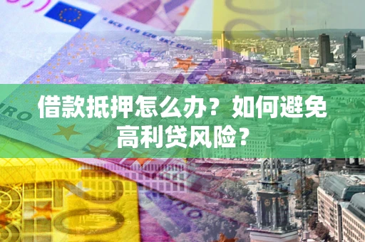 济南借款抵押怎么办？如何避免高利贷风险？