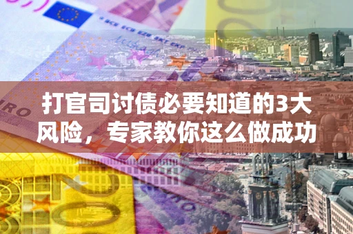 济南打官司讨债必要知道的3大风险，专家教你这么做成功率飙升