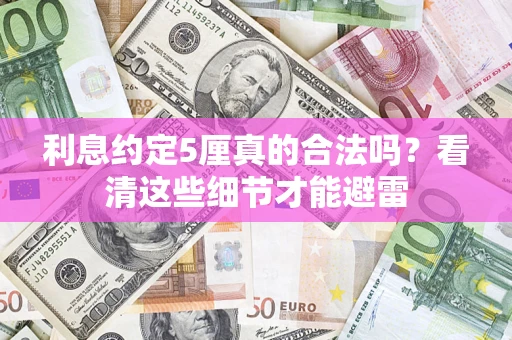 济南利息约定5厘真的合法吗？看清这些细节才能避雷