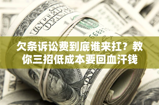 济南欠条诉讼费到底谁来扛？教你三招低成本要回血汗钱