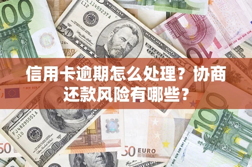 济南信用卡逾期怎么处理？协商还款风险有哪些？